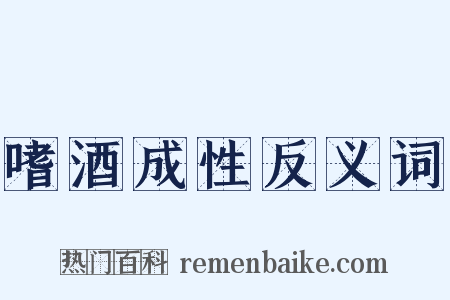 嗜酒成性反义词是什么意思的图片